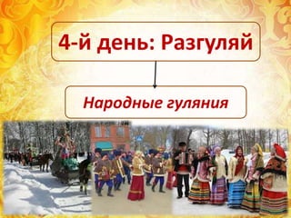 Народные гуляния
4-й день: Разгуляй
 