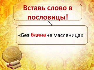 «Без … не масленица»
Вставь слово в
пословицы!
блина
 