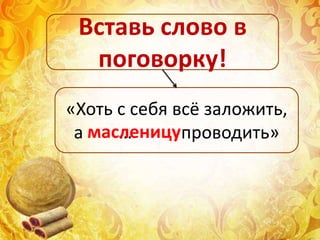 «Хоть с себя всё заложить,
а … проводить»
Вставь слово в
поговорку!
масленицу
 