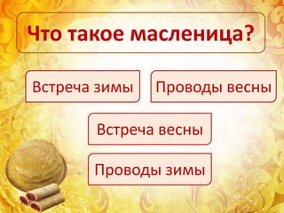 Что такое масленица?
Встреча зимы Проводы весны
Встреча весны
Проводы зимы
 