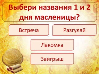 Выбери названия 1 и 2
дня масленицы?
Встреча Разгуляй
Лакомка
Заигрыш
 