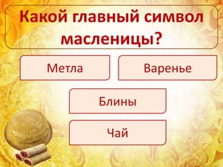 Какой главный символ
масленицы?
Метла Варенье
Блины
Чай
 