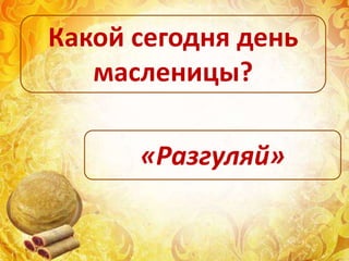 Какой сегодня день
масленицы?
«Разгуляй»
 