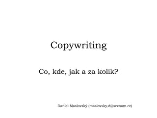 Copywriting

Co, kde, jak a za kolik?



     Daniel Maslovský (maslovsky.d@seznam.cz)
 