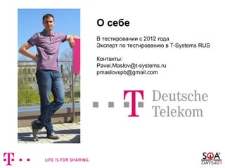 О себе
В тестировании с 2012 года
Эксперт по тестированию в T-Systems RUS
Контакты:
Pavel.Maslov@t-systems.ru
pmaslovspb@gmail.com
ФОТО
 