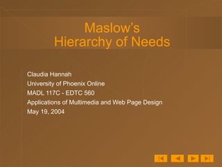 Maslow’s Hierarchy of Needs Claudia Hannah University of Phoenix Online MADL 117C - EDTC 560  Applications of Multimedia and Web Page Design May 19, 2004 