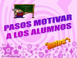 PASOS MOTIVAR A LOS ALUMNOS“antes”: