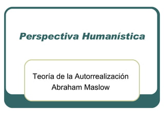 Perspectiva Humanística Teoría de la Autorrealización Abraham Maslow 