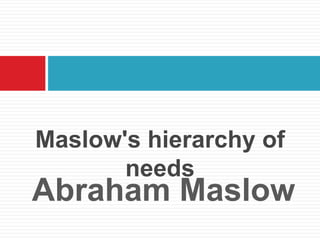Maslow's hierarchy of
       needs
Abraham Maslow
 