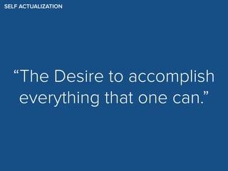 SELF ACTUALIZATION
“The Desire to accomplish
everything that one can.”
 