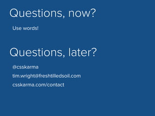 Questions, now?
Questions, later?
Use words!
@csskarma 
tim.wright@freshtilledsoil.com
csskarma.com/contact
 