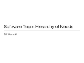 Software Team Hierarchy of Needs
Bill Havanki
 