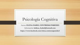 Psicología Cognitiva
Autora: ELENA ISABEL CONTRERAS PAREDES
Información: hellena_Isabel@hotmail.com
https://www.facebook.com/elena.contrerasparedes1
 