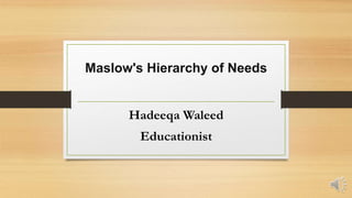 Maslow's Hierarchy of Needs
Hadeeqa Waleed
Educationist
 