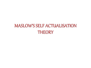 MASLOW’S SELF ACTUALISATION
THEORY
 