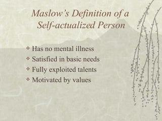 Maslow’s Definition of a  Self-actualized Person Has no mental illness Satisfied in basic needs Fully exploited talents Motivated by values  