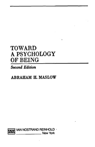 TOWARD
A PSYCHOLOGY
OF BEING
Second Edition
ABRAHAM H. MASLOW
Jnm;I VAN NOSTRAND REINHOLD .
~ New York
•
 