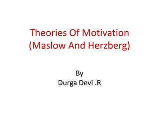 Theories Of Motivation
(Maslow And Herzberg)
By
Durga Devi .R

 