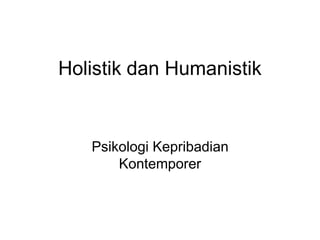 Holistik dan Humanistik
Psikologi Kepribadian
Kontemporer
 