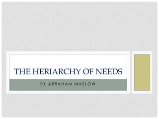 THE HERIARCHY OF NEEDS
     BY ABRAHAM MASLOW
 