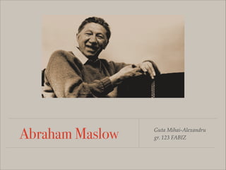 Abraham Maslow Guta Mihai-Alexandru !
gr. 123 FABIZ
 