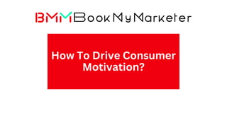 How To Drive Consumer
Motivation?
 