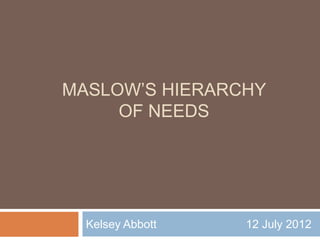 MASLOW’S HIERARCHY
     OF NEEDS




  Kelsey Abbott   12 July 2012
 