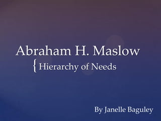 Abraham H. Maslow
  { Hierarchy of Needs

                By Janelle Baguley
 