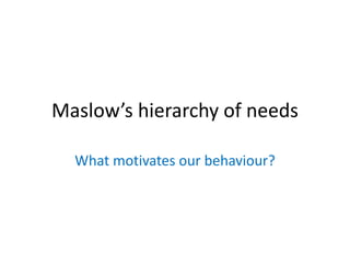 Maslow’s hierarchy of needs
What motivates our behaviour?

 