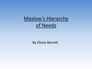 Maslow’s Hierarchy
of Needs
By Eloise Barrett
 