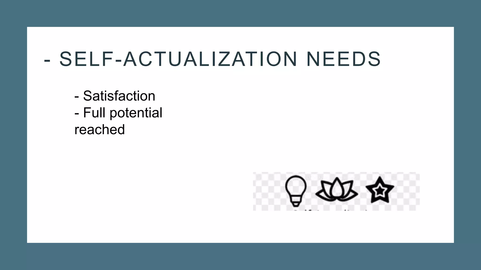 - SELF-ACTUALIZATION NEEDS
- Satisfaction
- Full potential
reached