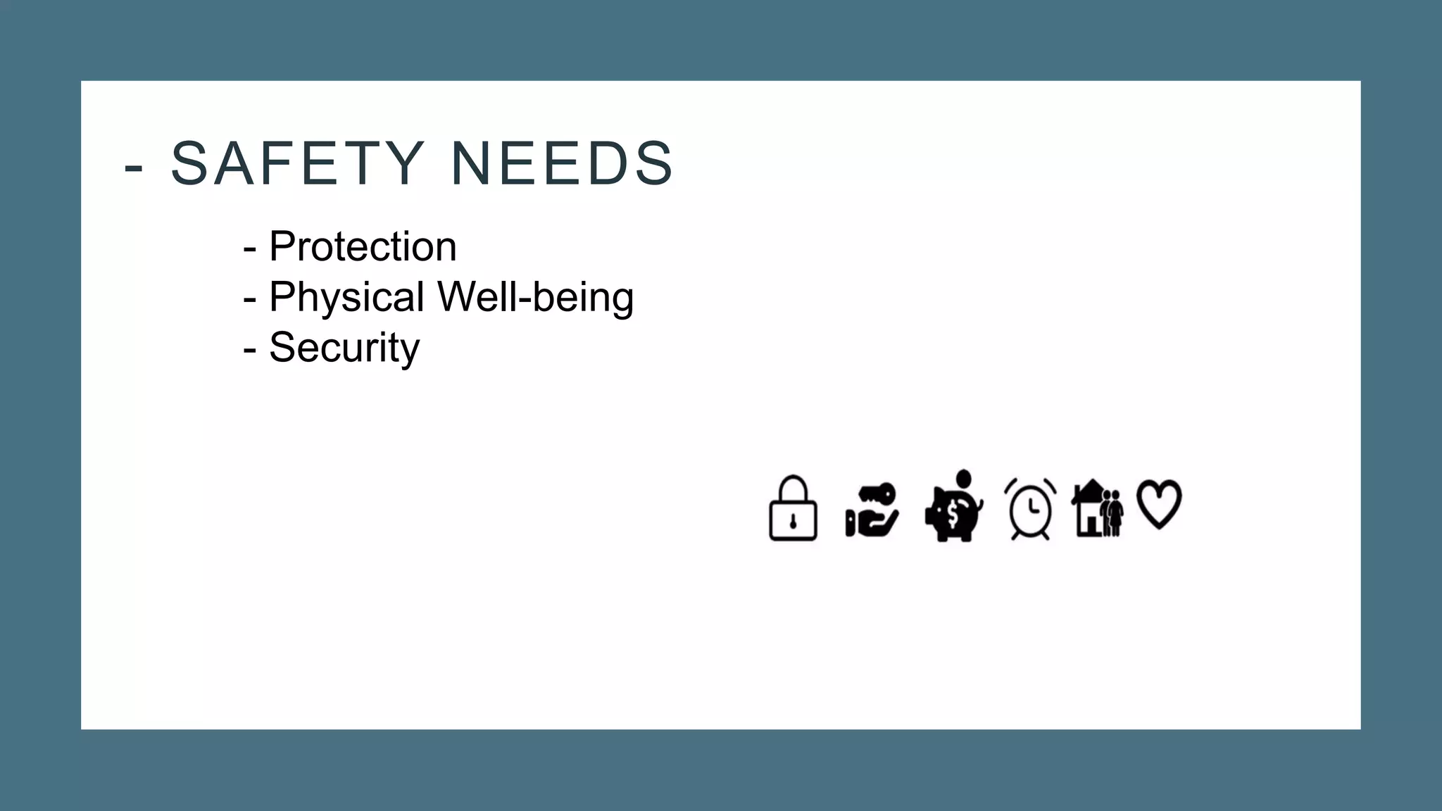 - SAFETY NEEDS
- Protection
- Physical Well-being
- Security