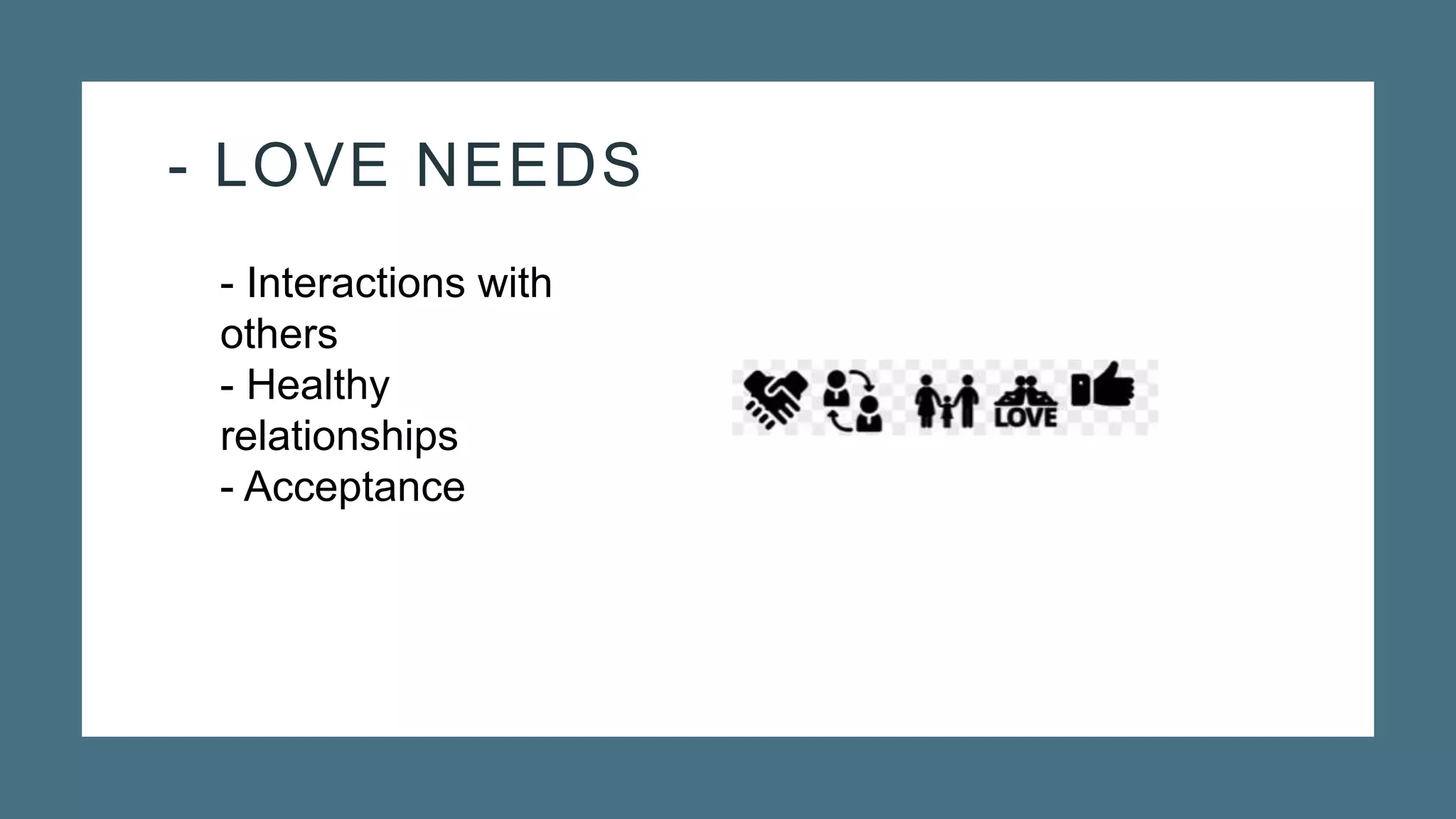 - LOVE NEEDS
- Interactions with
others
- Healthy
relationships
- Acceptance