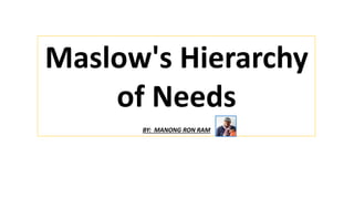Maslow's Hierarchy
of Needs
BY: MANONG RON RAM
 