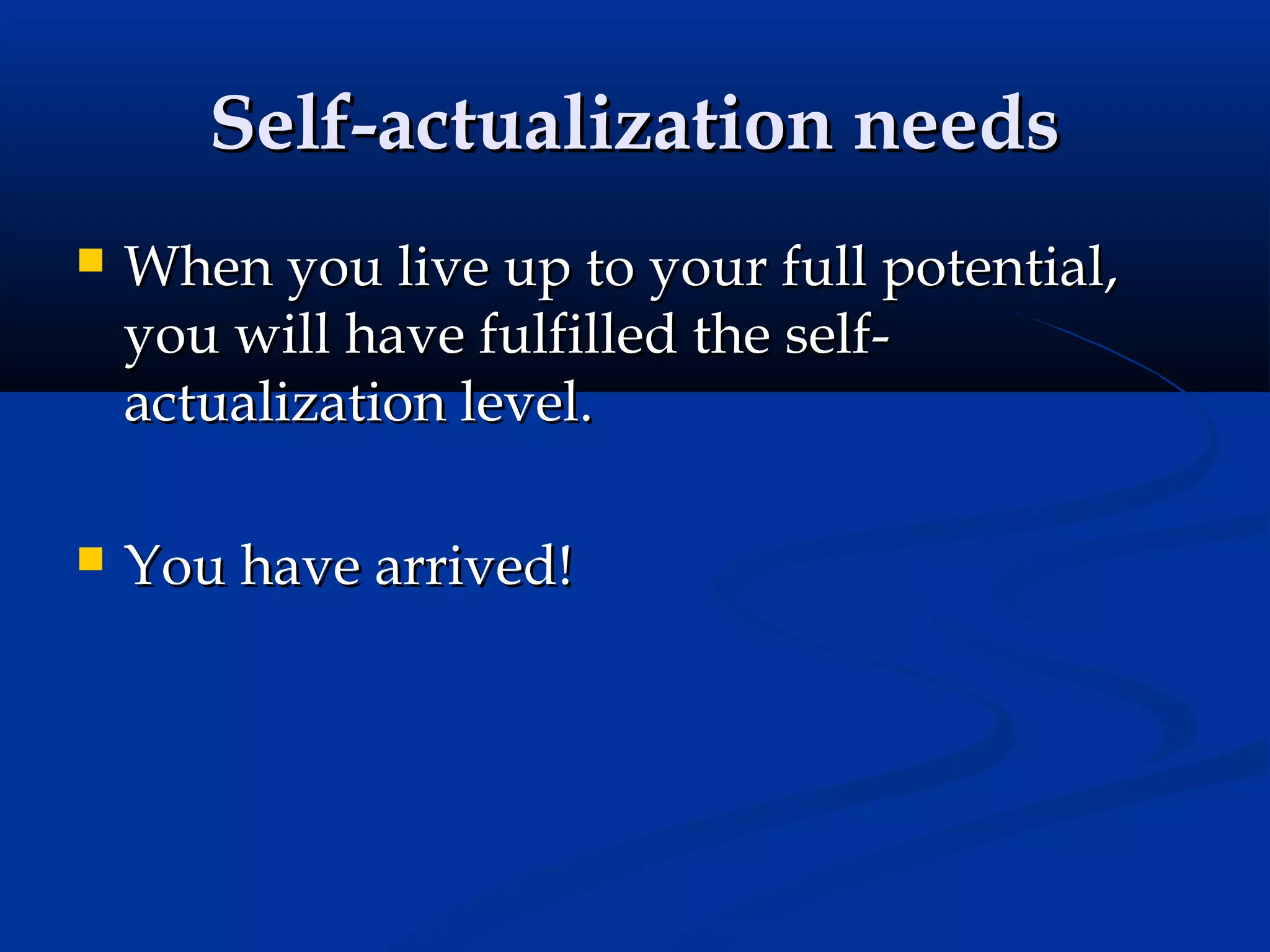 Self-actualization needs


When you live up to your full potential,
you will have fulfilled the selfactualization level.



You have arrived!

 