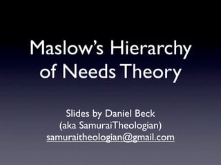 Maslow’s Hierarchy
 of Needs Theory
      Slides by Daniel Beck
    (aka SamuraiTheologian)
 samuraitheologian@gmail.com
 
