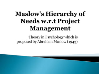 Theory in Psychology which is
proposed by Abraham Maslow (1943)
Maslow's Hierarchy of
Needs w.r.t Project
Management
 