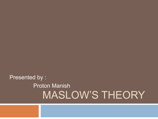 Maslow’s Theory Presented by :  Proton Manish 
