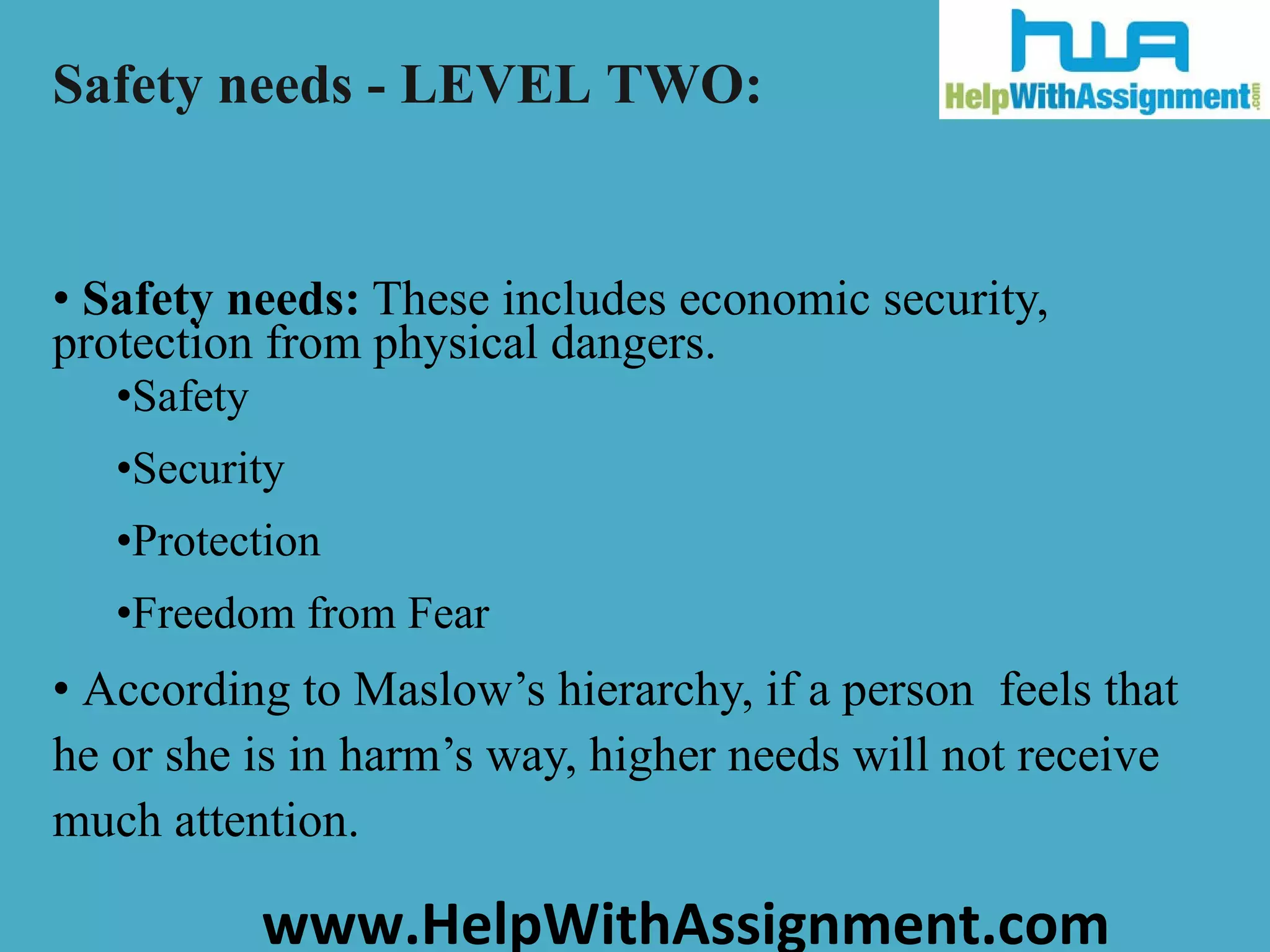 Safety needs:  These includes economic security, protection from physical dangers. Safety Security Protection Freedom from Fear According to Maslow’s hierarchy, if a person  feels that he or she is in harm’s way, higher needs will not receive much attention. Safety needs - LEVEL TWO: 