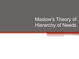 Maslow’s Theory of
Hierarchy of Needs
 