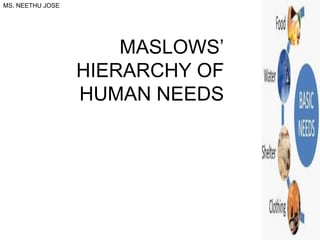 MS. NEETHU JOSE
MASLOWS’
HIERARCHY OF
HUMAN NEEDS
 