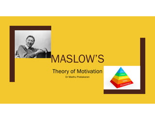 MASLOW’S
Theory of Motivation
Dr Madhu Prabakaran
 