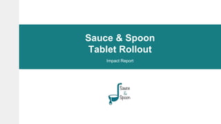 Sauce & Spoon
Tablet Rollout
Impact Report
 