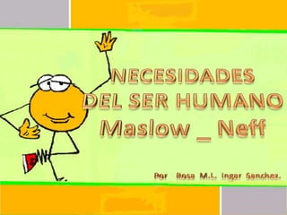 NECESIDADES  DEL SER HUMANO Maslow _ Neff Por    Rosa  M.L.  IngarSanchez. 