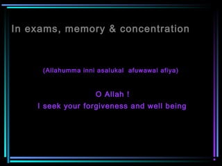 In exams, memory & concentration
(Allahumma inni asalukal afuwawal afiya)
O Allah !
I seek your forgiveness and well being
 