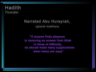 Hadith
Tirmidhi
Narrated Abu Hurayrah,
(gharib tradition)
"If anyone finds pleasure
in receiving an answer from Allah
in times of difficulty,
he should make many supplications
when times are easy"
 
