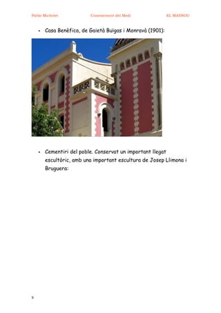 Pablo Michelet            Coneixement del Medi               EL MASNOU



       Casa Benèfica, de Gaietà Buïgas i Monravà (1901):




       Cementiri del poble. Conservat un important llegat
        escultòric, amb una important escultura de Josep Llimona i
        Bruguera:




9
 