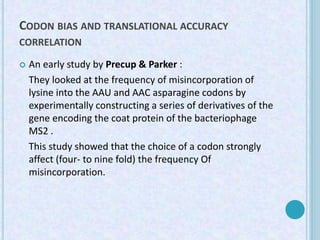 CODON BIAS AND TRANSLATIONAL ACCURACY
CORRELATION
 An early study by Precup & Parker :
They looked at the frequency of mi...