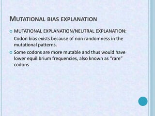 MUTATIONAL BIAS EXPLANATION
 MUTATIONAL EXPLANATION/NEUTRAL EXPLANATION:
Codon bias exists because of non randomness in t...