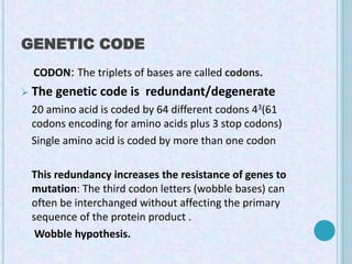 GENETIC CODE
CODON: The triplets of bases are called codons.
 The genetic code is redundant/degenerate
20 amino acid is c...